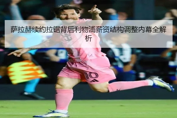 萨拉赫续约拉锯背后利物浦薪资结构调整内幕全解析